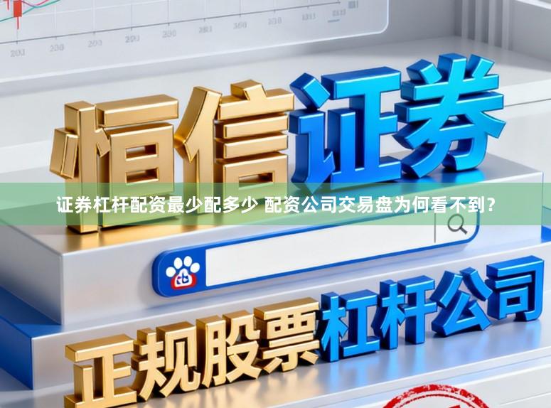 证券杠杆配资最少配多少 配资公司交易盘为何看不到？