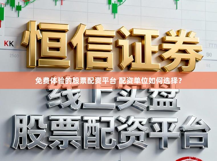 免费体验的股票配资平台 配资单位如何选择？