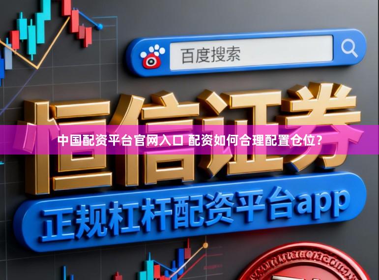 中国配资平台官网入口 配资如何合理配置仓位？