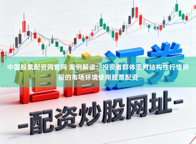 中国股票配资网官网 案例解读：投资者群体面对结构性行情阶段的市场环境使用股票配资