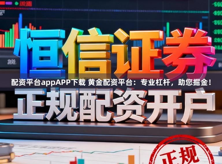 配资平台appAPP下载 黄金配资平台：专业杠杆，助您掘金！