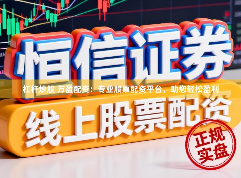 杠杆炒股 万盈配资：专业股票配资平台，助您轻松盈利