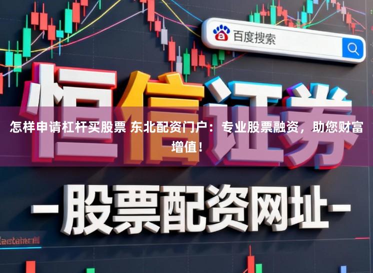 怎样申请杠杆买股票 东北配资门户：专业股票融资，助您财富增值！
