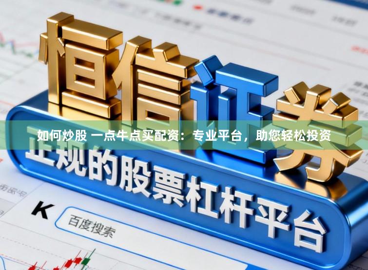 如何炒股 一点牛点买配资：专业平台，助您轻松投资