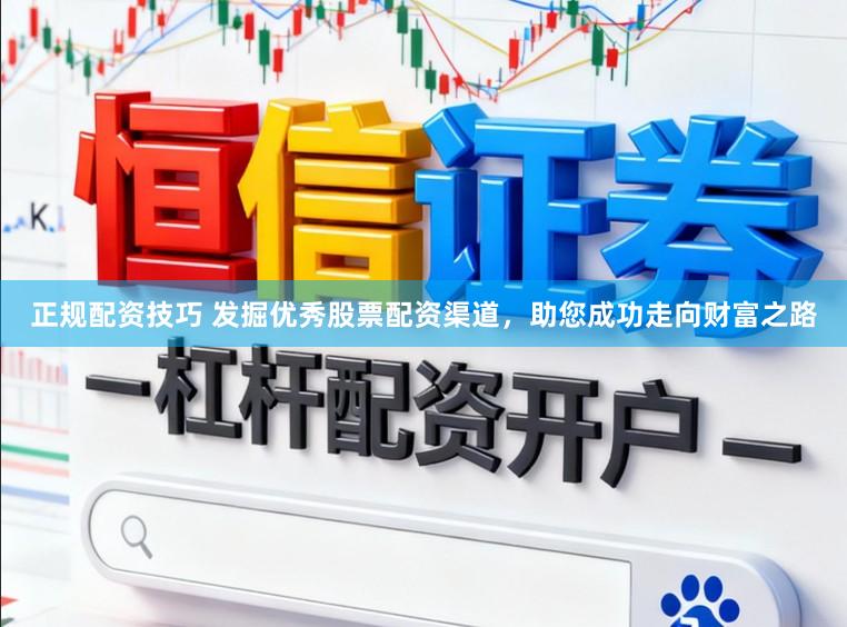正规配资技巧 发掘优秀股票配资渠道，助您成功走向财富之路