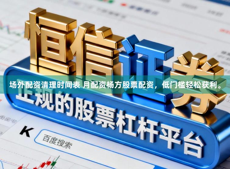 场外配资清理时间表 月配资杨方股票配资，低门槛轻松获利。
