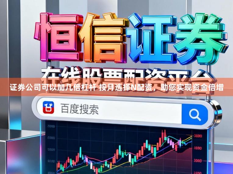 证券公司可以加几倍杠杆 按月选择N配资，助您实现资金倍增