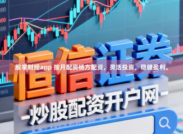 股掌财经app 按月配资杨方配资，灵活投资，稳健盈利。
