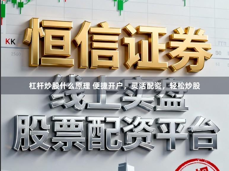 杠杆炒股什么原理 便捷开户，灵活配资，轻松炒股