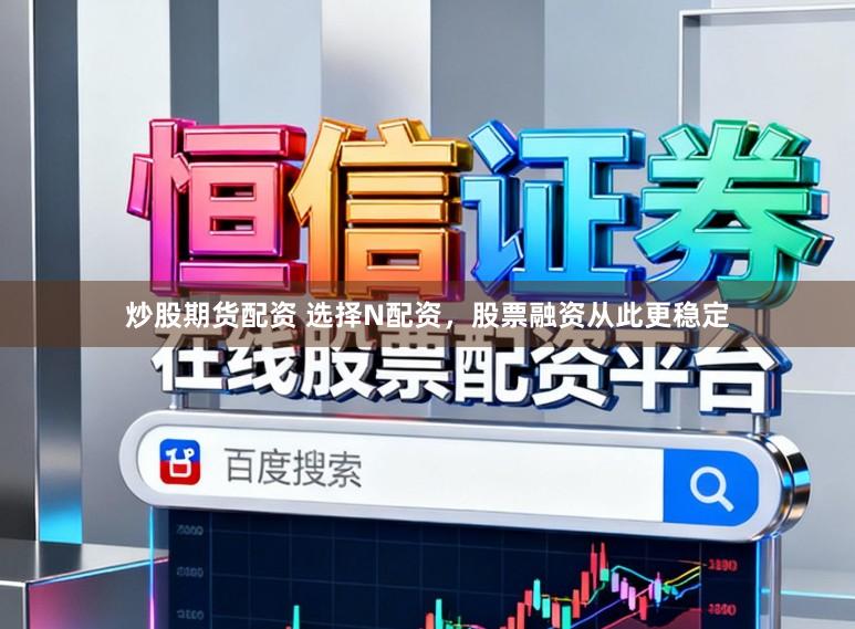 炒股期货配资 选择N配资，股票融资从此更稳定