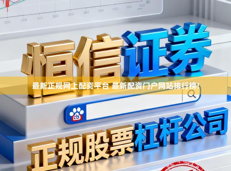 最新正规网上配资平台 最新配资门户网站排行榜!