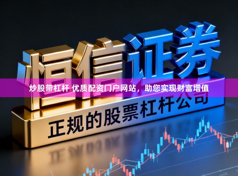 炒股带杠杆 优质配资门户网站，助您实现财富增值