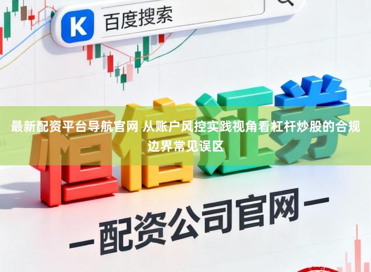 最新配资平台导航官网 从账户风控实践视角看杠杆炒股的合规边界常见误区