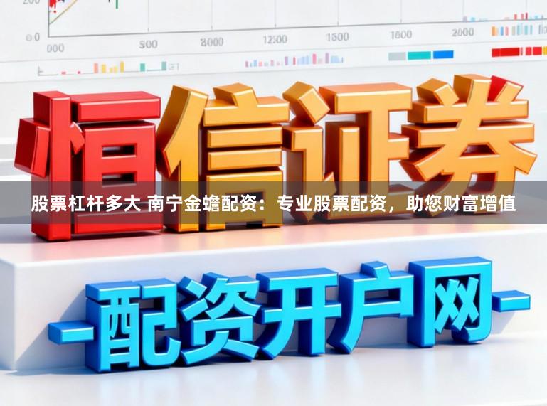 股票杠杆多大 南宁金蟾配资：专业股票配资，助您财富增值